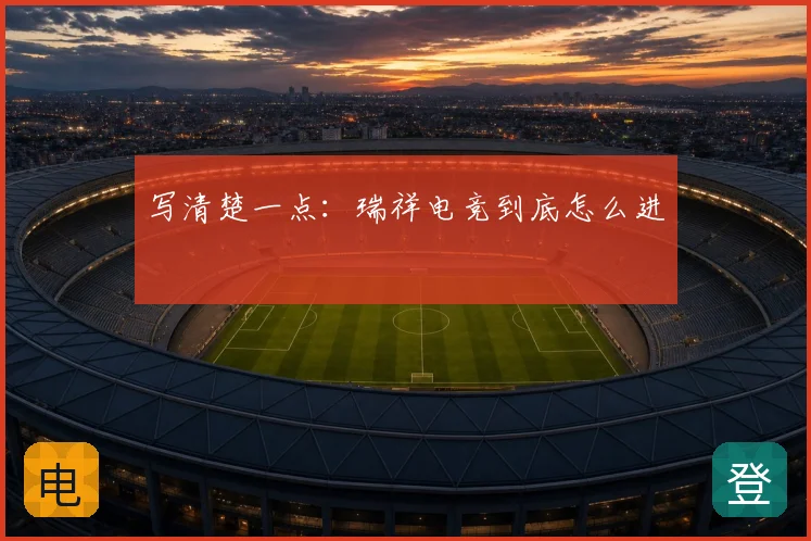写清楚一点：瑞祥电竞到底怎么进