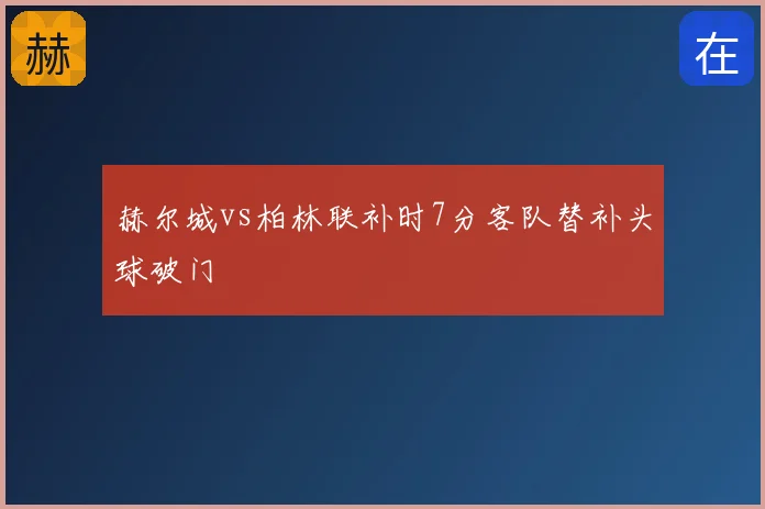 赫尔城vs柏林联补时7分客队替补头球破门