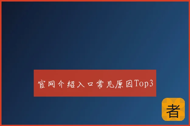 官网介绍入口常见原因Top3