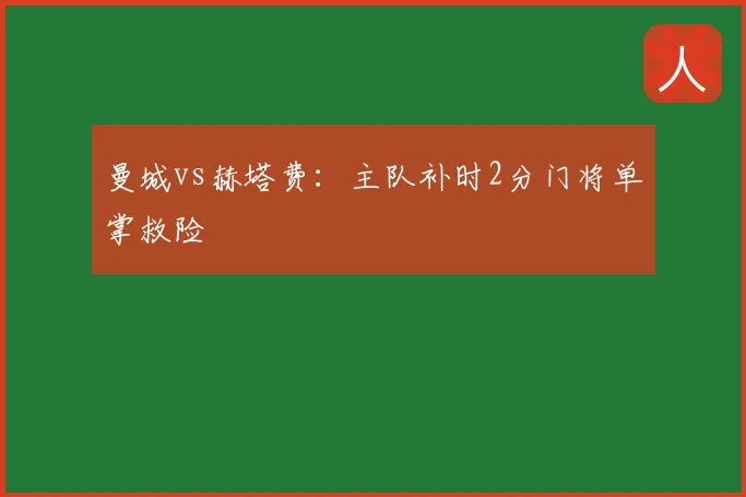 曼城vs赫塔费：主队补时2分门将单掌救险